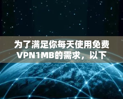 为了满足你每天使用免费VPN1MB的需求，以下是一些详细的建议和步骤