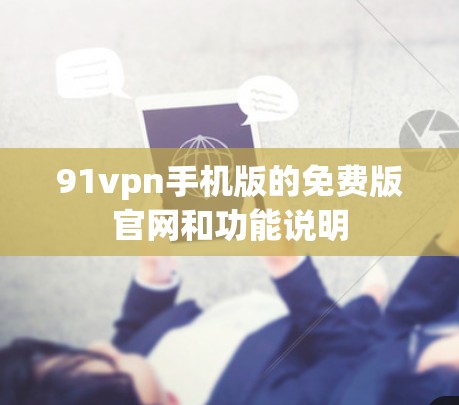 91vpn手机版的免费版官网和功能说明