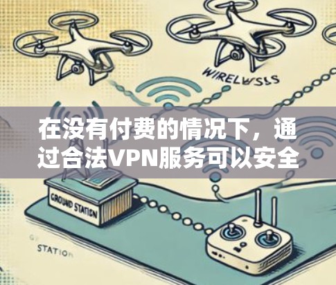 在没有付费的情况下，通过合法VPN服务可以安全地访问外网。以下是几个推荐的免费VPN推荐