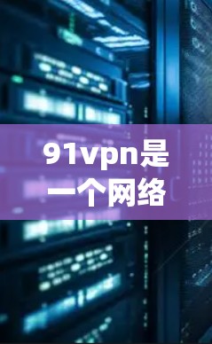 91vpn是一个网络服务提供商，提供网络连接、虚拟网络基础设施以及设备管理等服务。它通常分为免费版和付费版，两者的主要区别如下