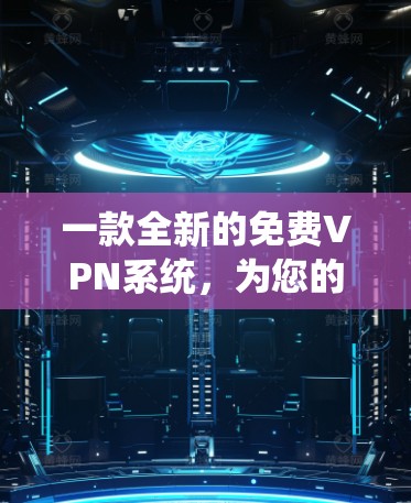 一款全新的免费VPN系统，为您的隐私和安全保驾护航