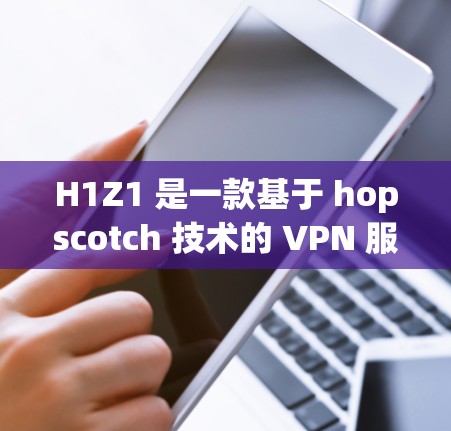 H1Z1 是一款基于 hopscotch 技术的 VPN 服务，提供多种模式（家庭、企业、个人）和丰富的功能。以下是详细的使用步骤和注意事项