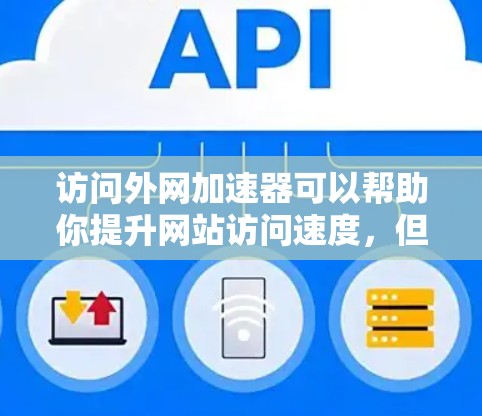 访问外网加速器可以帮助你提升网站访问速度，但需要按照以下步骤进行操作