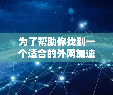 为了帮助你找到一个适合的外网加速器，以下是详细的步骤和建议