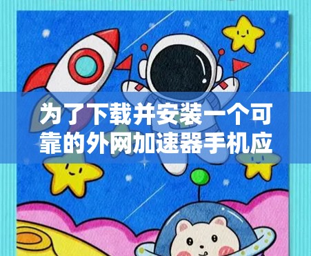 为了下载并安装一个可靠的外网加速器手机应用，按照以下步骤操作