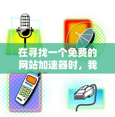 在寻找一个免费的网站加速器时，我需要明确目标，选择适合的工具，并进行全面评估。以下是基于我的思考过程的建议