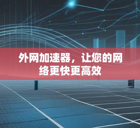 外网加速器，让您的网络更快更高效