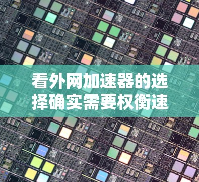看外网加速器的选择确实需要权衡速度、安全性以及工具的兼容性。以下是一些常见的在线加速器推荐，供您参考
