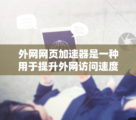 外网网页加速器是一种用于提升外网访问速度的工具，通常用于解决由于网络延迟、缓存问题或网页加载慢导致的用户体验问题。以下是一些常用的外网网页加速器工具