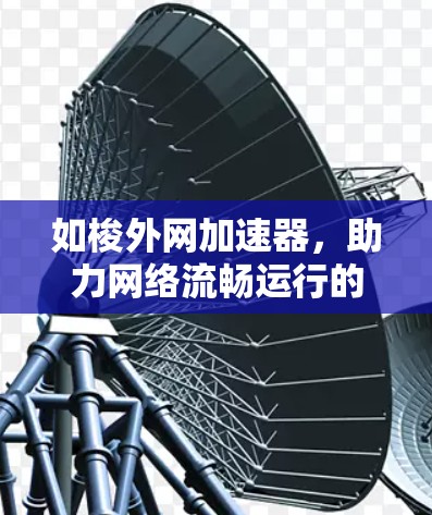 如梭外网加速器，助力网络流畅运行的优质选择