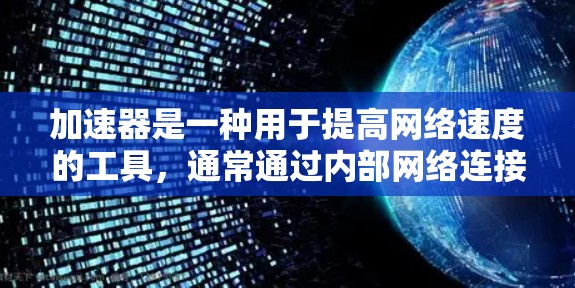 加速器是一种用于提高网络速度的工具，通常通过内部网络连接到目标网络。它的主要功能是优化网络连接，减少延迟和延迟累积，从而提供更好的网络体验。以下是对加速器是否可以使用外网的详细分析