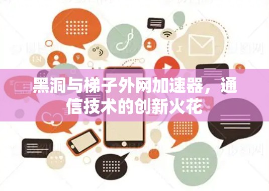 黑洞与梯子外网加速器，通信技术的创新火花