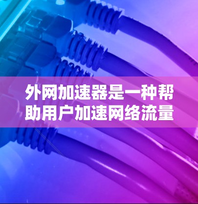 外网加速器是一种帮助用户加速网络流量的工具,通常包括多个加速服务器。购买外网加速器时,需要考虑多种因素,包括选择合适的加速服务器、预算、使用体验以及售后服务等。以下是详细的购买和使用建议 外网加速器是一种帮助用户加速网络流量的工具,通常包括多个加速服务器。购买外网加速器时,需要考虑多种因素,包括选择合适的加速服务器、预算、使用体验以及售后服务等。以下是详细的购买和使用建议