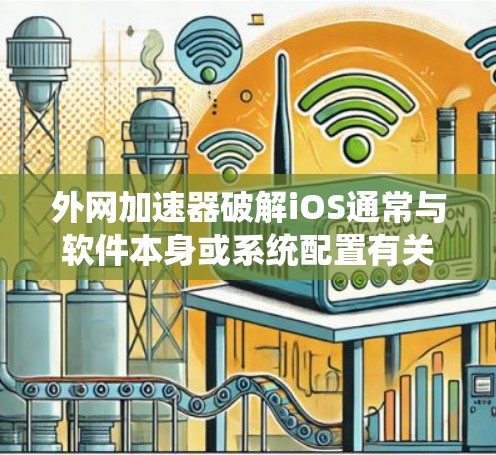 外网加速器破解iOS通常与软件本身或系统配置有关。以下是解决该问题的逐步指南