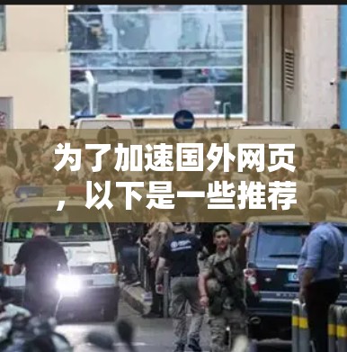 为了加速国外网页,以下是一些推荐的工具和方法 为了加速国外网页,以下是一些推荐的工具和方法