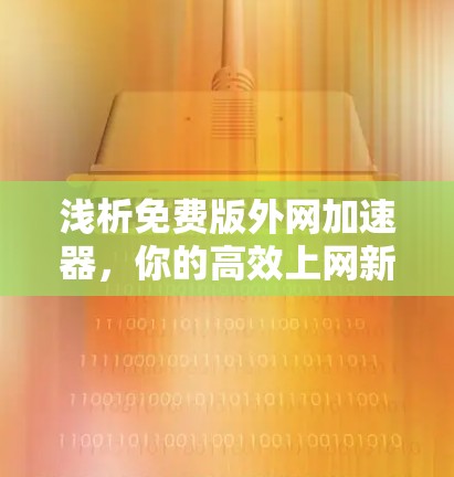 浅析免费版外网加速器，你的高效上网新选择