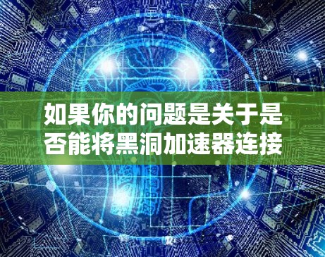 如果你的问题是关于是否能将黑洞加速器连接到外网，那么通常情况下，黑洞加速器本身并不需要通过外网连接。外网连接通常涉及使用特定的互联网服务提供商（ISP）而黑洞加速器主要用于优化本地网络的连接速度