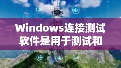 Windows连接测试软件是用于测试和模拟网络连接的工具，帮助用户在不同场景下评估设备的连接性能。以下是对这些软件的详细总结