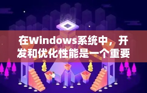 在Windows系统中，开发和优化性能是一个重要的任务，尤其是在处理大量任务、游戏、视频编辑等场景时。为了检测和评估Windows性能，可以使用以下几种平台或工具