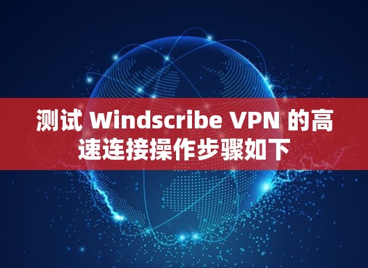 测试 Windscribe VPN 的高速连接操作步骤如下
