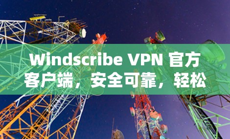 Windscribe VPN 官方客户端，安全可靠，轻松连接