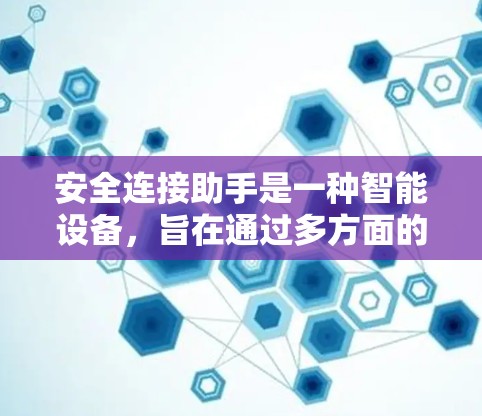 安全连接助手是一种智能设备，旨在通过多方面的数据融合和分析，提供全面的安全监控和管理功能，提升企业的安全防护水平。以下是对该概念的详细分析