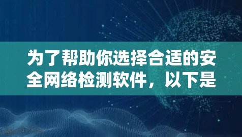 为了帮助你选择合适的安全网络检测软件，以下是一个系统化的推荐和比较过程