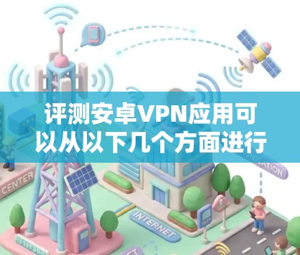 评测安卓VPN应用可以从以下几个方面进行评估