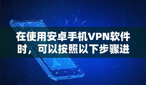 在使用安卓手机VPN软件时，可以按照以下步骤进行操作