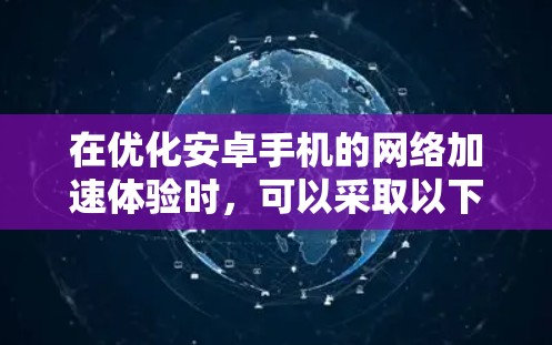 在优化安卓手机的网络加速体验时，可以采取以下分步指南