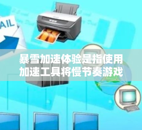暴雪加速体验是指使用加速工具将慢节奏游戏加速至快节奏，以提升游戏体验。以下是详细的解释