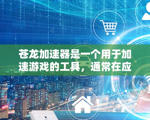 苍龙加速器是一个用于加速游戏的工具，通常在应用商店或特定网站上下载并安装。它的主要功能是帮助用户释放游戏性能资源，避免游戏卡顿。以下是下载并使用苍龙加速器的步骤和注意事项
