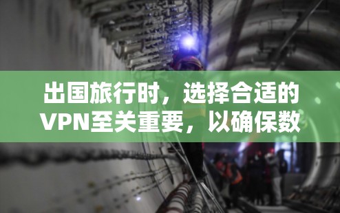出国旅行时，选择合适的VPN至关重要，以确保数据安全、访问范围广且费用合理。以下是对出国旅行VPN的详细分析