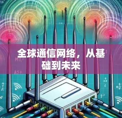 全球通信网络，从基础到未来