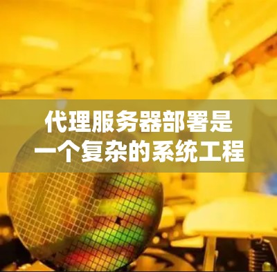 代理服务器部署是一个复杂的系统工程，但通过逐步学习和实践，可以有效地完成部署。以下是一个详细的步骤指南，帮助您理解和实现代理服务器的部署