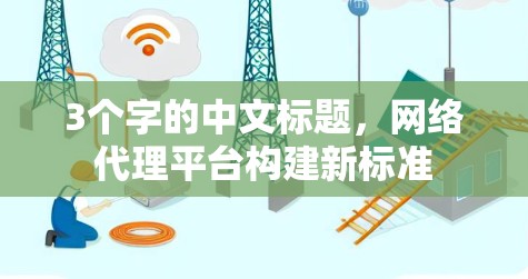 3个字的中文标题，网络代理平台构建新标准