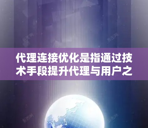 代理连接优化是指通过技术手段提升代理与用户之间的连接效率，优化管理流程，同时减少资源消耗。以下是代理连接优化的关键步骤和方法