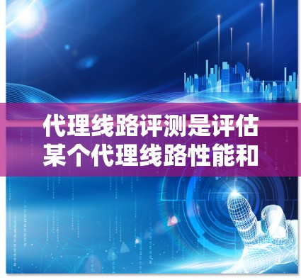 代理线路评测是评估某个代理线路性能和价值的一种方法,旨在帮助企业或投资者做出决策。以下是对代理线路评测的详细分析和结构化内容 代理线路评测是评估某个代理线路性能和价值的一种方法,旨在帮助企业或投资者做出决策。以下是对代理线路评测的详细分析和结构化内容