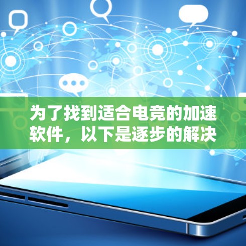 为了找到适合电竞的加速软件，以下是逐步的解决方案