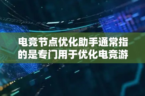 电竞节点优化助手通常指的是专门用于优化电竞游戏节点（Node）的工具或平台。节点优化是电竞游戏中非常重要的一部分，旨在提高游戏的流畅度、稳定性以及可玩性。以下是一些常用的电竞节点优化工具和方法