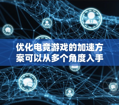 优化电竞游戏的加速方案可以从多个角度入手，包括游戏本身、网络环境、缓存管理以及运行环境等方面。以下是详细的优化方案