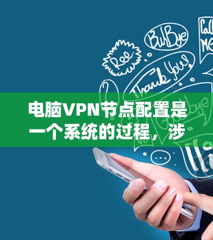 电脑VPN节点配置是一个系统的过程，涉及多个步骤，每个步骤都需要仔细处理。以下是一步步的指南，帮助你轻松完成配置