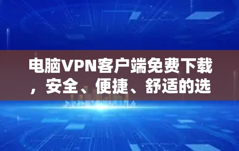 电脑VPN客户端免费下载，安全、便捷、舒适的选择