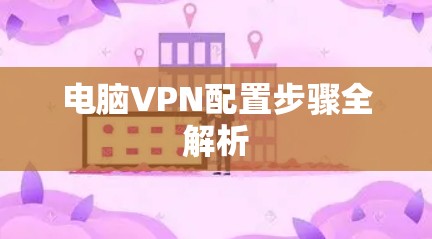 电脑VPN配置步骤全解析