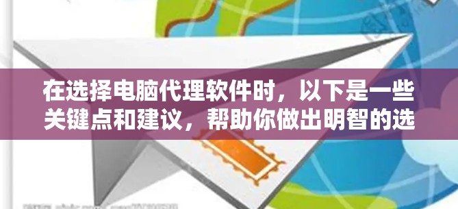 在选择电脑代理软件时，以下是一些关键点和建议，帮助你做出明智的选择