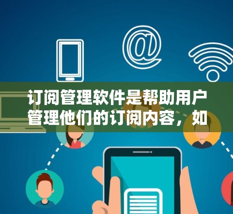 订阅管理软件是帮助用户管理他们的订阅内容，如Netflix、YouTube等的工具。以下是对不同订阅管理软件的综述和推荐