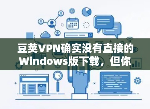 豆荚VPN确实没有直接的Windows版下载，但你可以通过以下方式来完成下载和安装