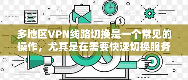 多地区VPN线路切换是一个常见的操作，尤其是在需要快速切换服务时。以下是一些可以帮助你解决多地区VPN线路切换的问题的建议