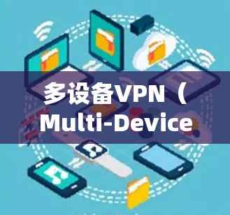 多设备VPN（Multi-Device VPN）是一种通过使用一个或多个VPN服务器（VAN）来同时访问多个设备或设备连接到多个设备的网络资源的技术。它通常用于以下场景