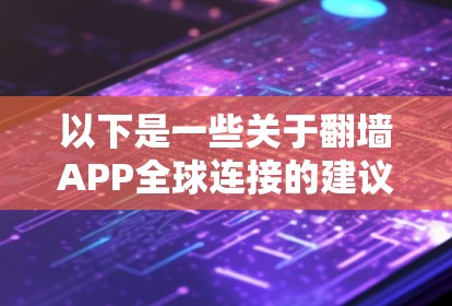 以下是一些关于翻墙APP全球连接的建议和信息 以下是一些关于翻墙APP全球连接的建议和信息